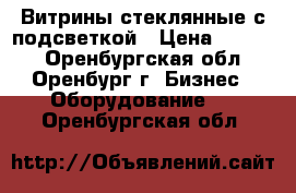 Витрины стеклянные с подсветкой › Цена ­ 3 000 - Оренбургская обл., Оренбург г. Бизнес » Оборудование   . Оренбургская обл.